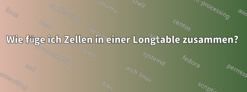 Wie füge ich Zellen in einer Longtable zusammen?