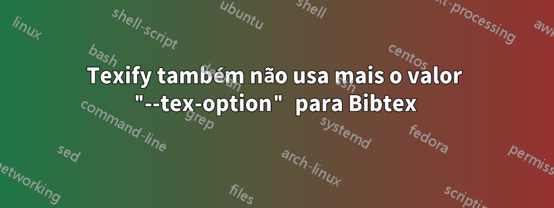 Texify também não usa mais o valor "--tex-option" para Bibtex