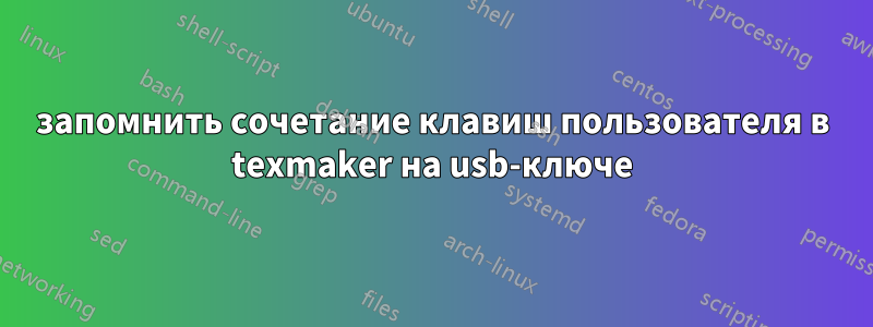 запомнить сочетание клавиш пользователя в texmaker на usb-ключе