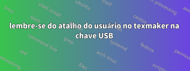 lembre-se do atalho do usuário no texmaker na chave USB