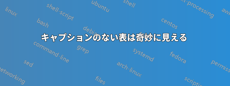 キャプションのない表は奇妙に見える