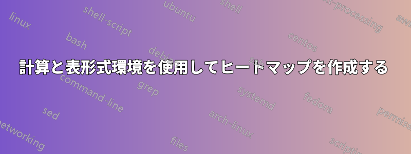 計算と表形式環境を使用してヒートマップを作成する