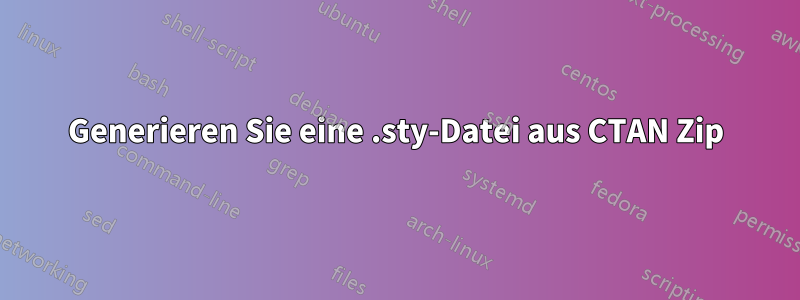 Generieren Sie eine .sty-Datei aus CTAN Zip