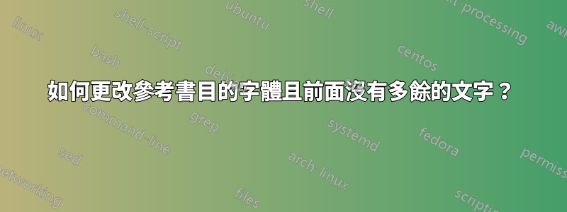 如何更改參考書目的字體且前面沒有多餘的文字？