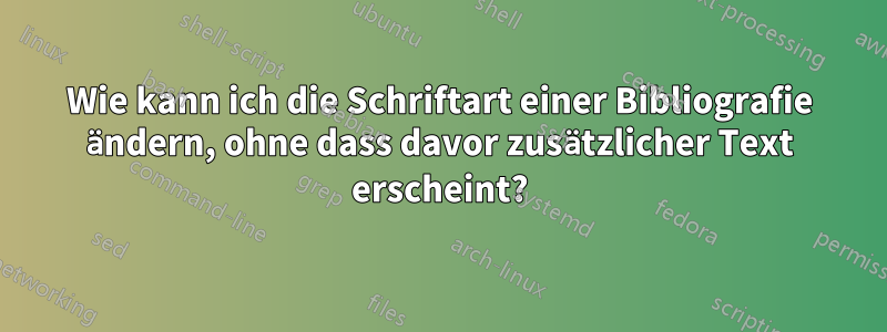 Wie kann ich die Schriftart einer Bibliografie ändern, ohne dass davor zusätzlicher Text erscheint?