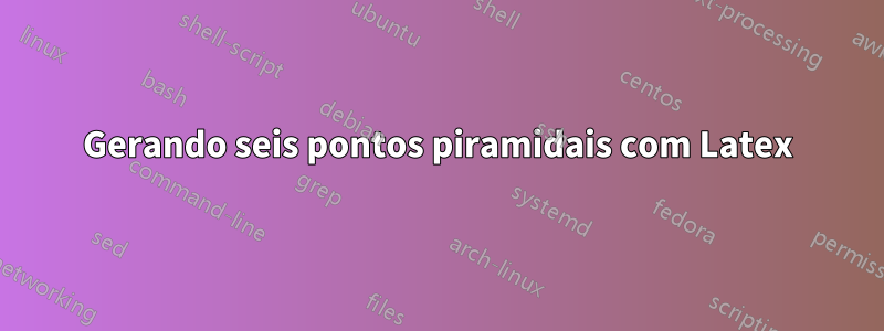 Gerando seis pontos piramidais com Latex