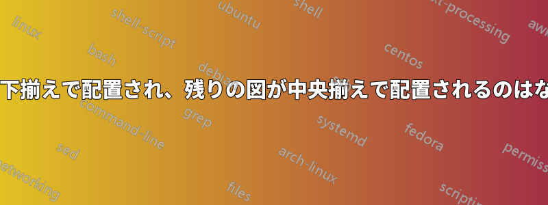 最初の図が下揃えで配置され、残りの図が中央揃えで配置されるのはなぜですか?