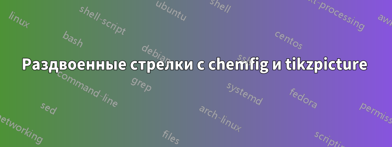 Раздвоенные стрелки с chemfig и tikzpicture