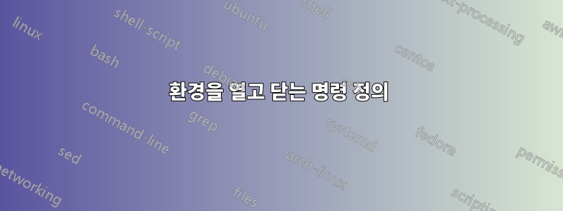 환경을 열고 닫는 명령 정의