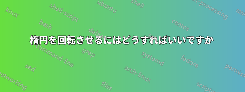 楕円を回転させるにはどうすればいいですか