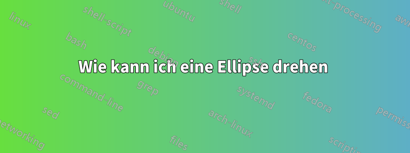 Wie kann ich eine Ellipse drehen