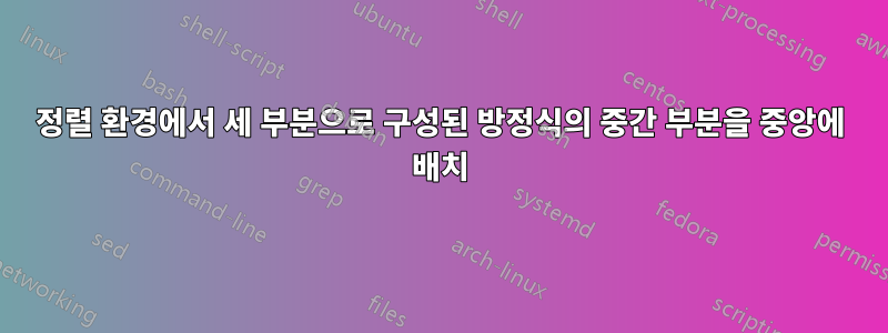 정렬 환경에서 세 부분으로 구성된 방정식의 중간 부분을 중앙에 배치