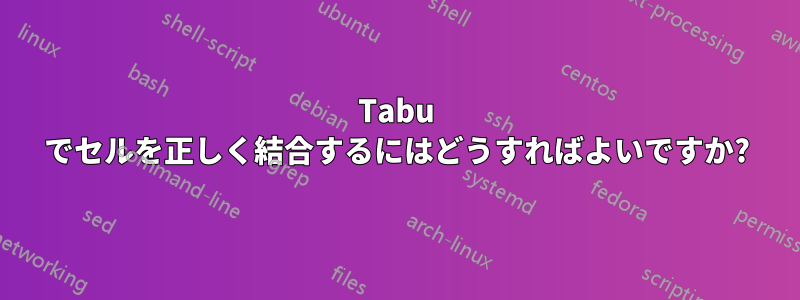 Tabu でセルを正しく結合するにはどうすればよいですか?