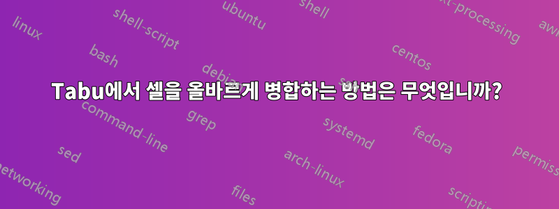 Tabu에서 셀을 올바르게 병합하는 방법은 무엇입니까?