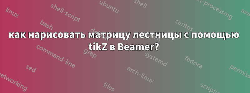 как нарисовать матрицу лестницы с помощью tikZ в Beamer?