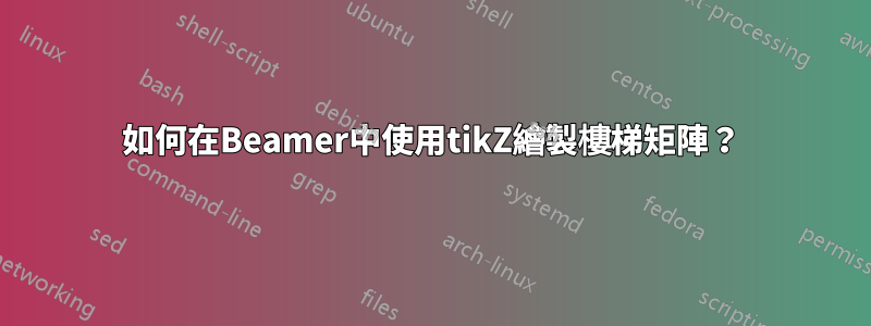 如何在Beamer中使用tikZ繪製樓梯矩陣？