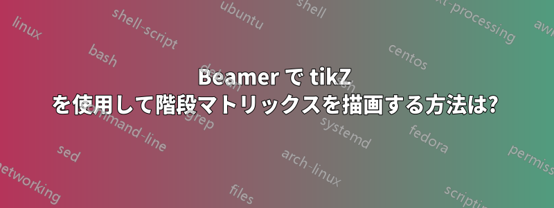 Beamer で tikZ を使用して階段マトリックスを描画する方法は?