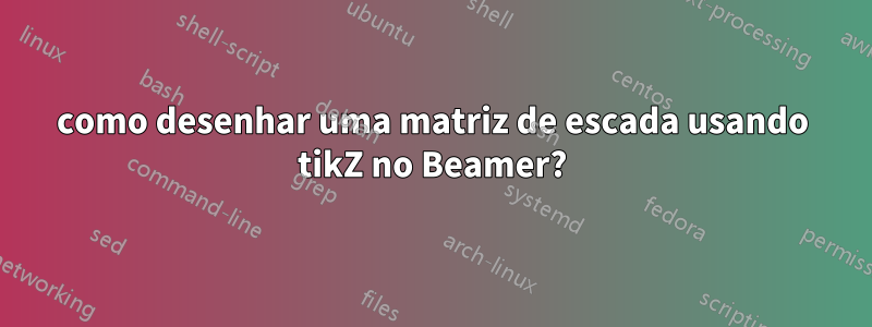 como desenhar uma matriz de escada usando tikZ no Beamer?