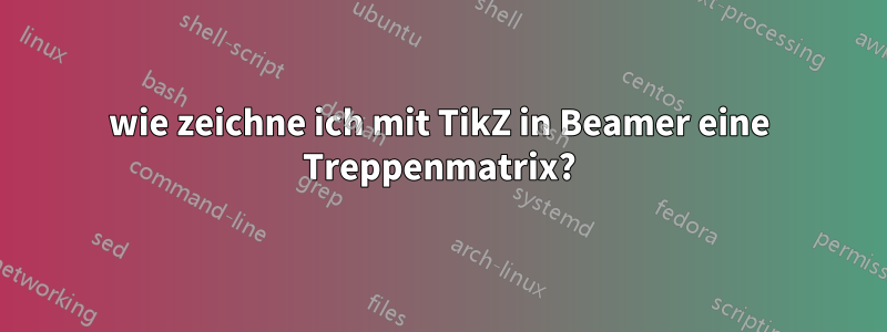 wie zeichne ich mit TikZ in Beamer eine Treppenmatrix?