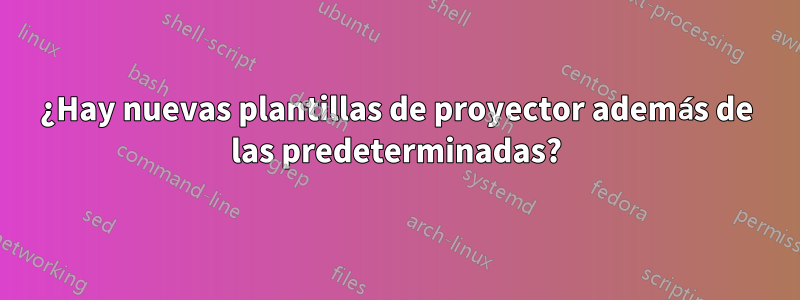 ¿Hay nuevas plantillas de proyector además de las predeterminadas?