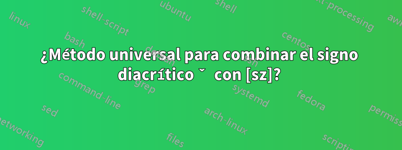 ¿Método universal para combinar el signo diacrítico ˇ con [sz]?