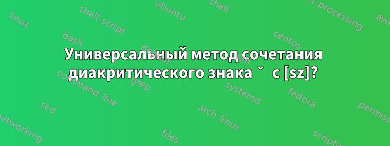 Универсальный метод сочетания диакритического знака ˇ с [sz]?