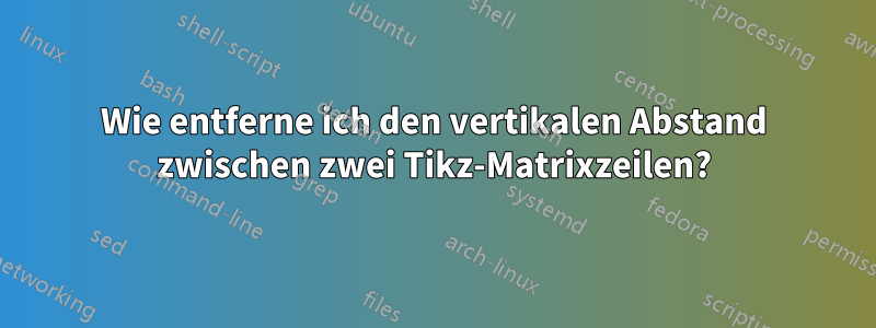 Wie entferne ich den vertikalen Abstand zwischen zwei Tikz-Matrixzeilen?