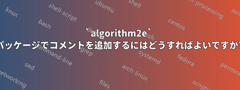 `algorithm2e` パッケージでコメントを追加するにはどうすればよいですか?