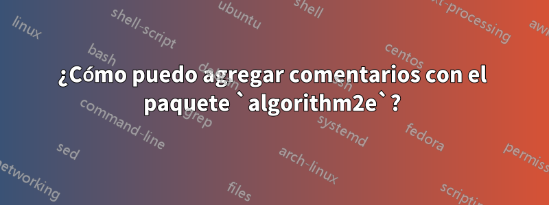 ¿Cómo puedo agregar comentarios con el paquete `algorithm2e`?