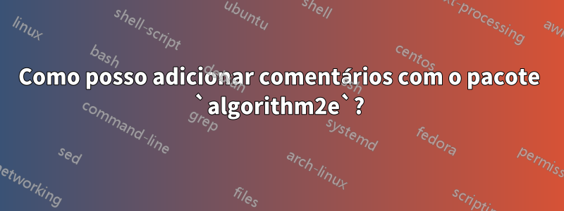 Como posso adicionar comentários com o pacote `algorithm2e`?