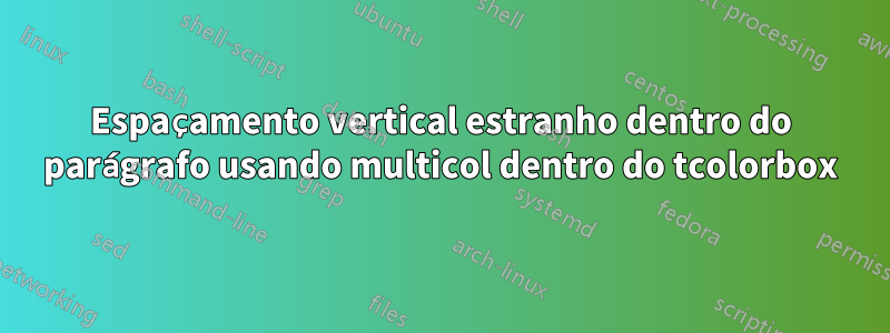 Espaçamento vertical estranho dentro do parágrafo usando multicol dentro do tcolorbox