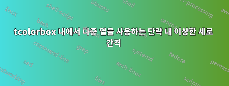 tcolorbox 내에서 다중 열을 사용하는 단락 내 이상한 세로 간격