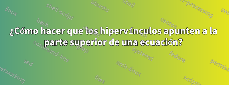 ¿Cómo hacer que los hipervínculos apunten a la parte superior de una ecuación?