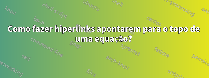 Como fazer hiperlinks apontarem para o topo de uma equação?