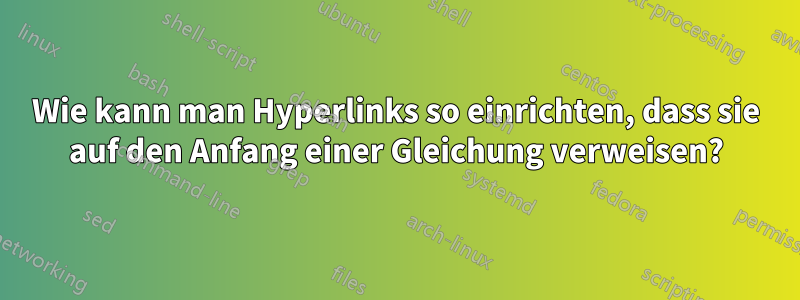 Wie kann man Hyperlinks so einrichten, dass sie auf den Anfang einer Gleichung verweisen?