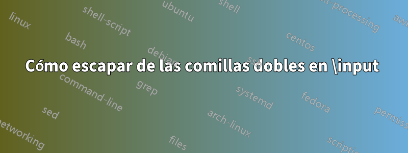 Cómo escapar de las comillas dobles en \input