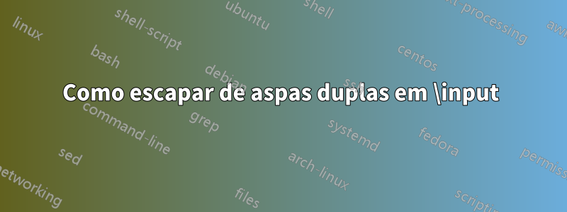 Como escapar de aspas duplas em \input