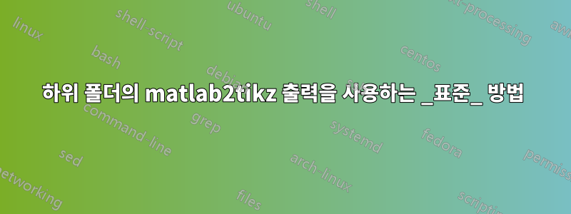 하위 폴더의 matlab2tikz 출력을 사용하는 _표준_ 방법