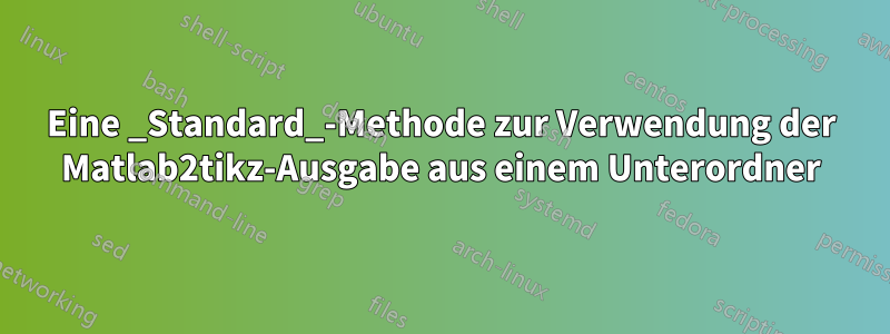 Eine _Standard_-Methode zur Verwendung der Matlab2tikz-Ausgabe aus einem Unterordner