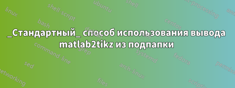 _Стандартный_ способ использования вывода matlab2tikz из подпапки