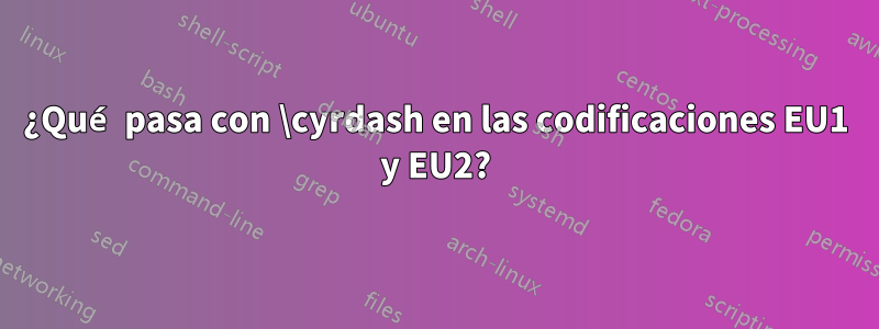 ¿Qué pasa con \cyrdash en las codificaciones EU1 y EU2?