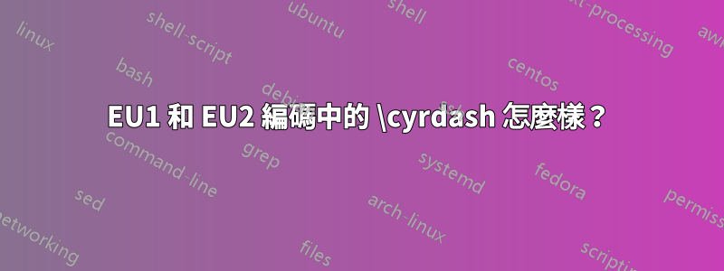 EU1 和 EU2 編碼中的 \cyrdash 怎麼樣？