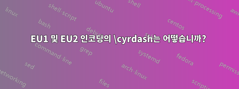 EU1 및 EU2 인코딩의 \cyrdash는 어떻습니까?