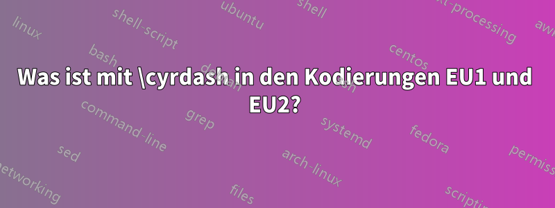 Was ist mit \cyrdash in den Kodierungen EU1 und EU2?