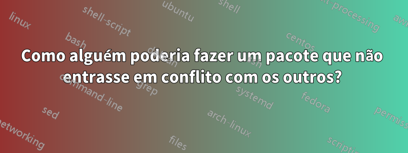 Como alguém poderia fazer um pacote que não entrasse em conflito com os outros?