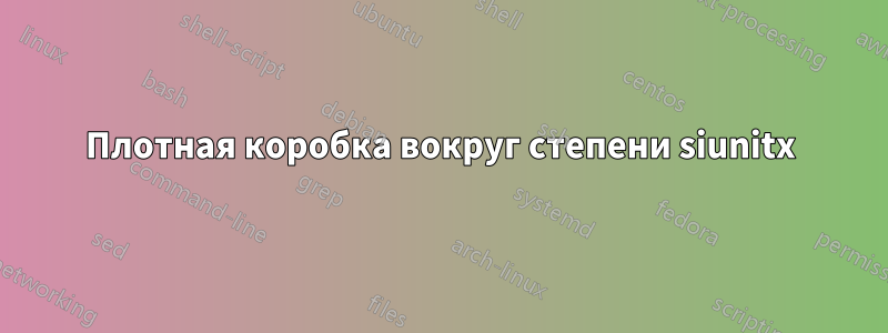 Плотная коробка вокруг степени siunitx