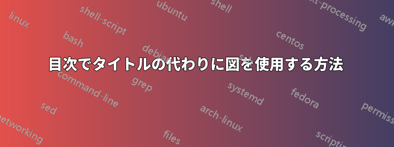 目次でタイトルの代わりに図を使用する方法