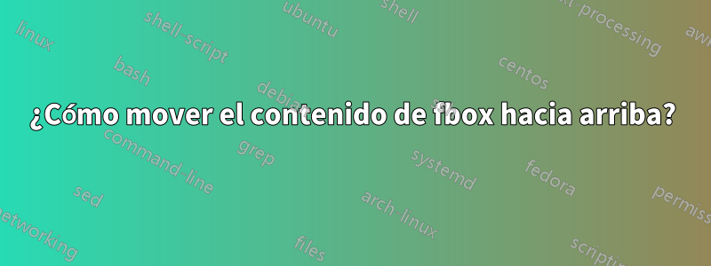 ¿Cómo mover el contenido de fbox hacia arriba?