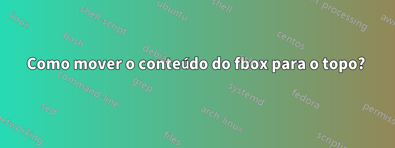 Como mover o conteúdo do fbox para o topo?