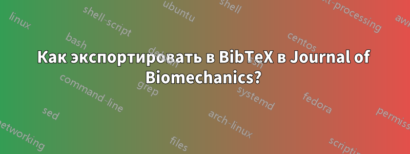 Как экспортировать в BibTeX в Journal of Biomechanics?